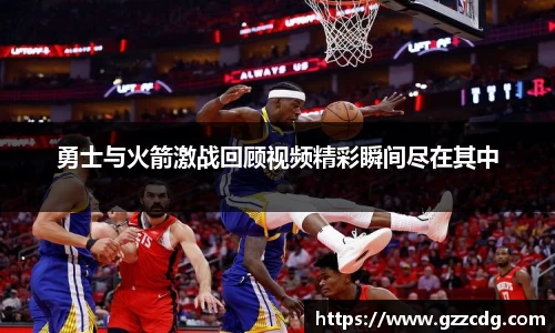 勇士与火箭激战回顾视频精彩瞬间尽在其中