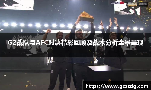 G2战队与AFC对决精彩回顾及战术分析全景呈现