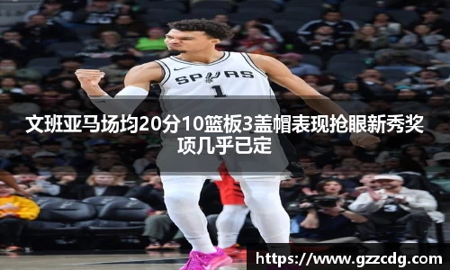 文班亚马场均20分10篮板3盖帽表现抢眼新秀奖项几乎已定