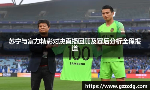 苏宁与富力精彩对决直播回顾及赛后分析全程报道