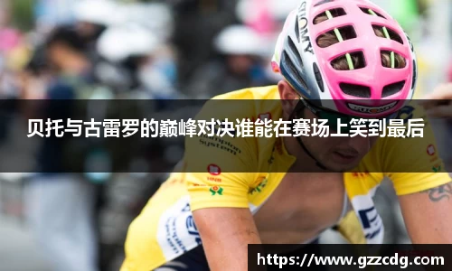 贝托与古雷罗的巅峰对决谁能在赛场上笑到最后