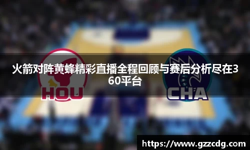 火箭对阵黄蜂精彩直播全程回顾与赛后分析尽在360平台