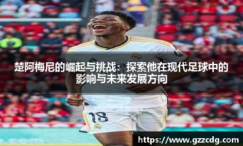楚阿梅尼的崛起与挑战：探索他在现代足球中的影响与未来发展方向